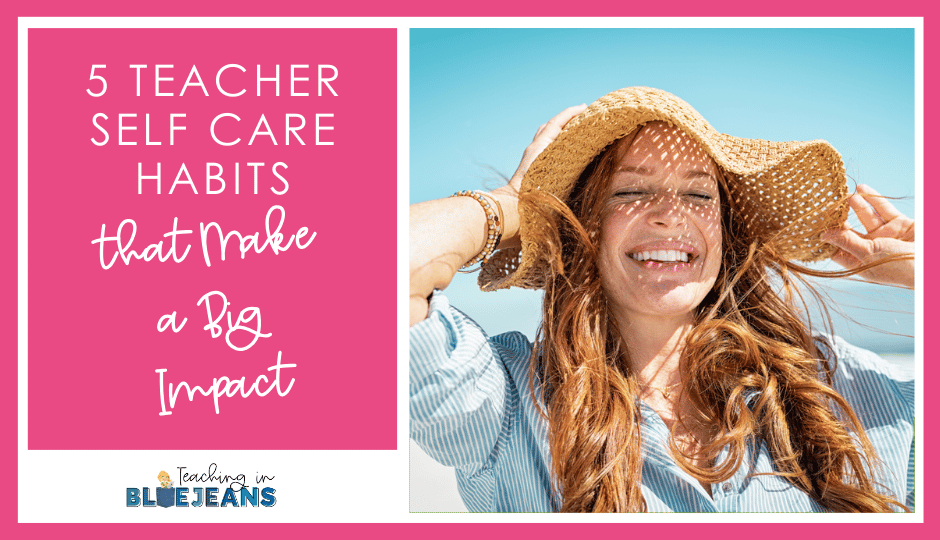 5 Teacher Self Care Habits That Make a Big Impact